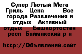 Супер Лютый Мега Гриль › Цена ­ 370 - Все города Развлечения и отдых » Активный отдых   . Башкортостан респ.,Баймакский р-н